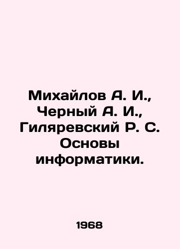 Mikhaylov A. I., Chernyy A. I., Gilyarevskiy R. S. Osnovy informatiki./Mikhailov A. I., Cherny A. I., Gilyarevsky R. S. Fundamentals of Informatics. In Russian - landofmagazines.com