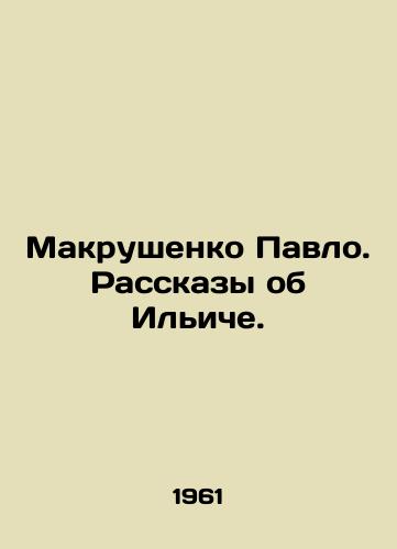 Makrushenko Pavlo. Rasskazy ob Iliche./Pavlo Makrushenko. Stories about Ilyich. In Russian - landofmagazines.com