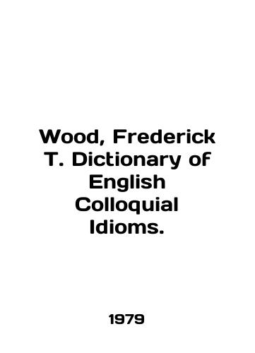 Wood, Frederick T. Dictionary of English Colloquial Idioms./Wood, Frederick T. Dictionary of English Colloquial Idioms. In English - landofmagazines.com