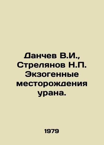 Danchev V.I.,  Strelyanov N.P. Ekzogennye mestorozhdeniya urana./Danchev V.I.,  Strelyanov N.P. Exogenous uranium deposits. In Russian - landofmagazines.com