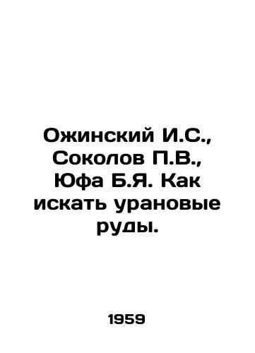 Ozhinskiy I.S.,  Sokolov P.V.,  Yufa B.Ya. Kak iskat uranovye rudy./I.S. Ozhinsky, P.V. Sokolov, B.Ya. Yufa How to search for uranium ores. In Russian - landofmagazines.com