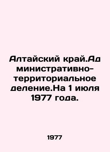 Altayskiy kray.Administrativno-territorialnoe delenie.Na 1 iyulya 1977 goda./The Altai region. Administrative-territorial division. As of 1 July 1977. In Russian - landofmagazines.com