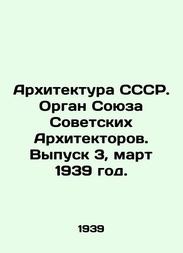 Arkhitektura SSSR. Organ Soyuza Sovetskikh Arkhitektorov. Vypusk 3, mart 1939 god./Architecture of the USSR. Organ of the Union of Soviet Architects. Issue 3, March 1939. In Russian - landofmagazines.com