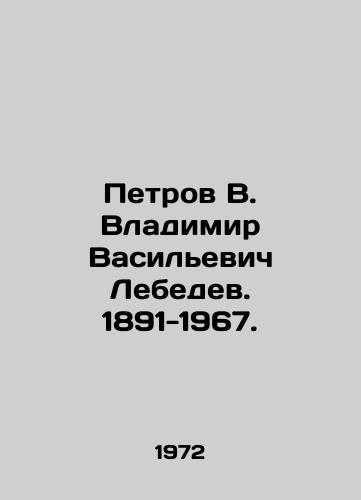 Petrov V. Vladimir Vasilevich Lebedev. 1891-1967./Petrov V. Vladimir Vasilyevich Lebedev. 1891-1967. In Russian - landofmagazines.com