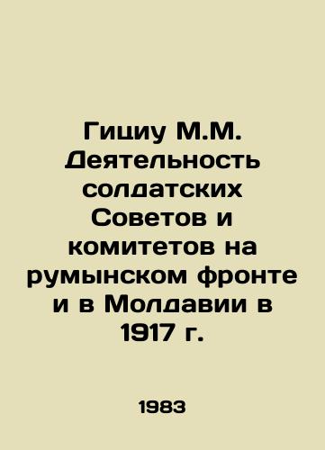 Gitsiu M.M. Deyatelnost soldatskikh Sovetov i komitetov na rumynskom fronte i v Moldavii v 1917 g./Gitsiu M.M. Activities of Soldiers Soviets and Committees on the Romanian Front and in Moldova in 1917 In Russian - landofmagazines.com