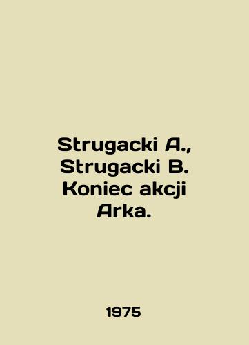Strugacki A., Strugacki B. Koniec akcji Arka./Strugacki A., Strugacki B. Koniec akcji Arka. In Polish - landofmagazines.com