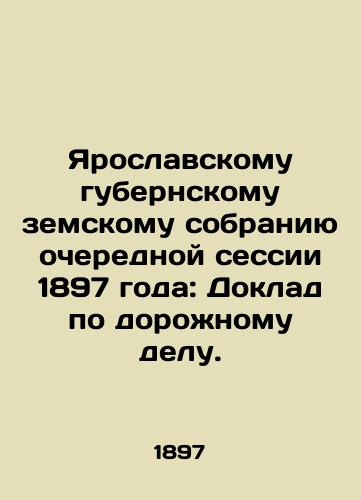 Yaroslavskomu gubernskomu zemskomu sobraniyu ocherednoy sessii 1897 goda: Doklad po dorozhnomu delu./To the Yaroslavl provincial zemstvo assembly of the 1897 regular session: Report on traffic matters. In Russian - landofmagazines.com