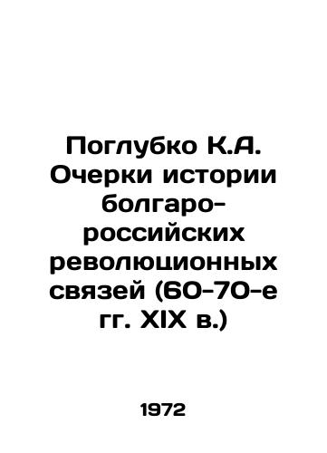 Poglubko K.A. Ocherki istorii bolgaro-rossiyskikh revolyutsionnykh svyazey (60-70-e gg. XIX v.)/In-depth K.A. Essays on the History of Bulgarian-Russian Revolutionary Ties (1960-1970 s) In Russian - landofmagazines.com