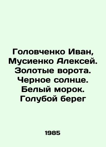 Golovchenko Ivan, Musienko Aleksey. Zolotye vorota. Chernoe solntse. Belyy morok. Goluboy bereg/Golovchenko Ivan, Alexey Musienko. Golden Gate. Black sun. White sea. Blue coast In Russian - landofmagazines.com
