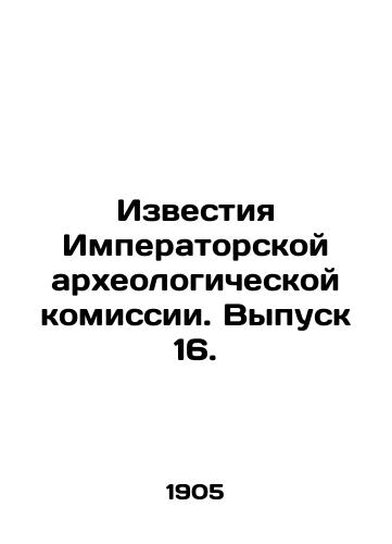 Izvestiya Imperatorskoy arkheologicheskoy komissii. Vypusk 16./Proceedings of the Imperial Archaeological Commission. Issue 16. In Russian - landofmagazines.com