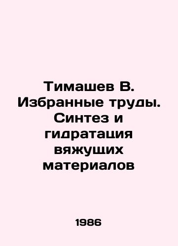 Timashev V. Izbrannye trudy. Sintez i gidratatsiya vyazhushchikh materialov/Timashev V. Selected works. Synthesis and hydration of binders In Russian - landofmagazines.com
