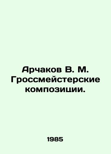 Archakov V. M. Grossmeysterskie kompozitsii./Arkhakov V. M. Grandmaster compositions. In Russian - landofmagazines.com