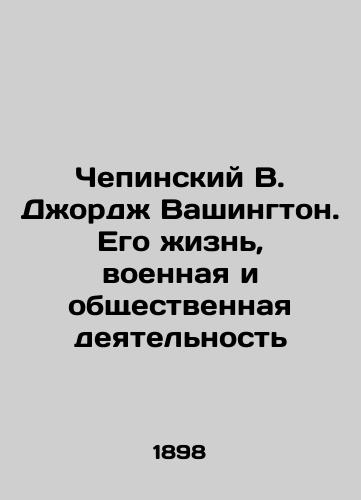 Chepinskiy V. Dzhordzh Vashington. Ego zhizn, voennaya i obshchestvennaya deyatelnost/Chepinsky W. George Washington: His Life, Military, and Public Activities In Russian - landofmagazines.com