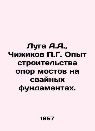 Luga A.A.,  Chizhikov P.G. Opyt stroitelstva opor mostov na svaynykh fundamentakh./Luga A.A.,  Chizhikov P.G. Experience in construction of bridge pillars on pile foundations. In Russian - landofmagazines.com