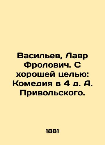 Vasilev, Lavr Frolovich. S khoroshey tselyu: Komediya v 4 d. A. Privolskogo./Vasilyev, Lavr Frolovich. With a good purpose: A comedy in the fourth volume of A. Privolsky. In Russian - landofmagazines.com
