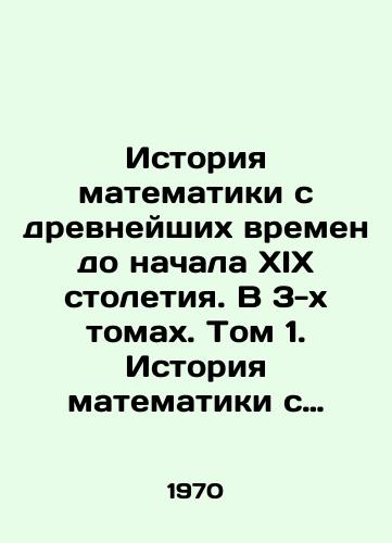Istoriya matematiki s drevneyshikh vremen do nachala XIX stoletiya. V 3-kh tomakh. Tom 1. Istoriya matematiki s drevneyshikh vremen do nachala novogo stoletiya/History of mathematics from ancient times to the beginning of the 19th century. In 3 volumes. Volume 1. History of mathematics from ancient times to the beginning of the new century In Russian - landofmagazines.com