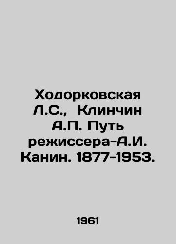 Khodorkovskaya L.S., Klinchin A.P. Put rezhissera-A.I. Kanin. 1877-1953./Khodorkovskaya L.S., Klinchin A.P. The Way of Director-A.I. Kanin. 1877-1953. In Russian - landofmagazines.com