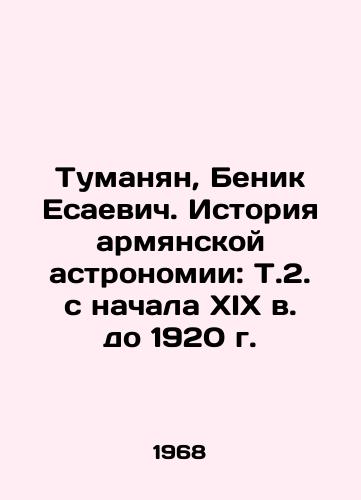 Tumanyan, Benik Esaevich. Istoriya armyanskoy astronomii: T.2. s nachala XIX v. do 1920 g./Tumanyan, Benik Yesaevich. The History of Armenian Astronomy: From the Early 19th Century to 1920 In Armenian - landofmagazines.com