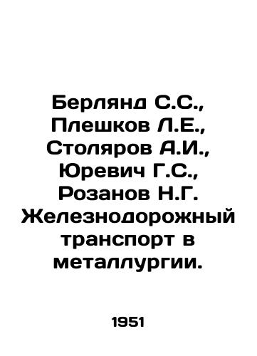 Berlyand S.S.,  Pleshkov L.E.,  Stolyarov A.I.,  Yurevich G.S.,  Rozanov N.G. Zheleznodorozhnyy transport v metallurgii./Berland S.S.,  Pleshkov L.E.,  Stolyarov A.I.,  Yurevich G.S.,  Rozanov N.G. Railway transport in metallurgy. In Russian - landofmagazines.com