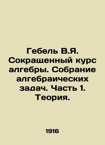Gebel V.Ya. Sokrashchennyy kurs algebry. Sobranie algebraicheskikh zadach. Chast 1. Teoriya./Gebel V.Ya. Abbreviated course in algebra. A collection of algebraic problems. Part 1. Theory. In Russian - landofmagazines.com