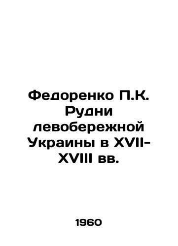 Fedorenko P.K. Rudni levoberezhnoy Ukrainy v XVII-XVIII vv./P.K. Fedorenko Rudny of Left Bank Ukraine in the 17th-18th Centuries In Russian - landofmagazines.com
