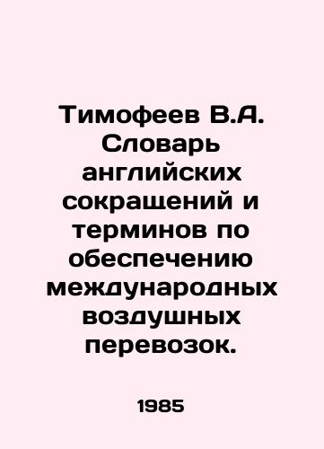 Timofeev V.A. Slovar angliyskikh sokrashcheniy i terminov po obespecheniyu mezhdunarodnykh vozdushnykh perevozok./Timofeev V.A. Dictionary of English Abbreviations and Terms for Supporting International Air Transport. In Russian - landofmagazines.com