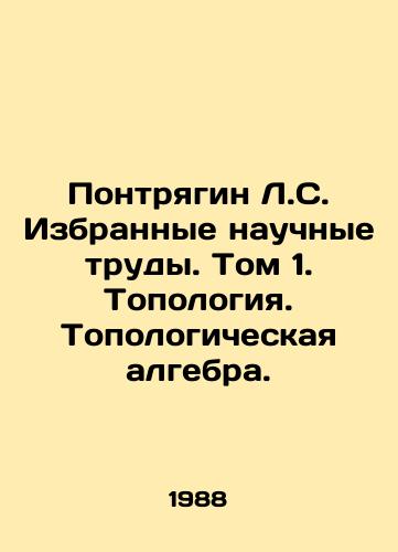 Pontryagin L.S. Izbrannye nauchnye trudy. Tom 1. Topologiya. Topologicheskaya algebra./Pontryagin L.S. Selected scientific works. Volume 1. Topology. Topological algebra. In Russian - landofmagazines.com
