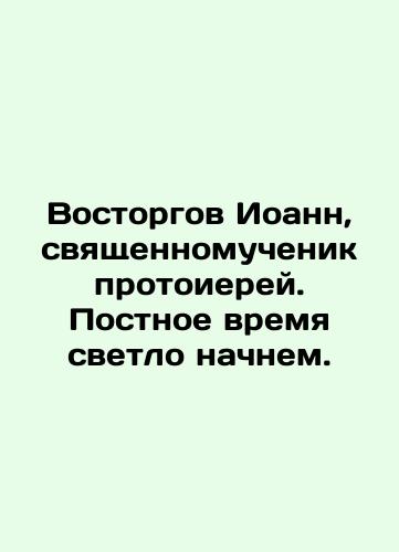 Vostorgov Ioann, svyashchennomuchenik protoierey. Postnoe vremya svetlo nachnem./Delight John, archmartyr priest. Let us begin the fast with light. In Russian - webmail.landofmagazines.com