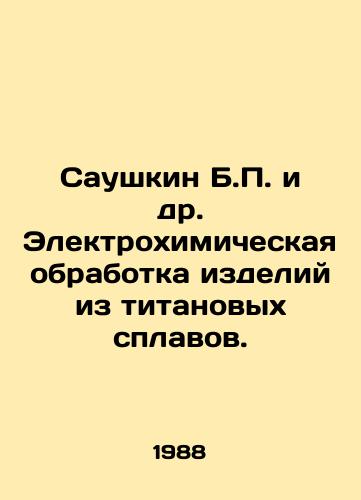 Saushkin B.P. i dr. Elektrokhimicheskaya obrabotka izdeliy iz titanovykh splavov./Saushkin B.P. et al. Electrochemical treatment of titanium alloy products. In Russian - landofmagazines.com