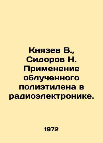 Knyazev V.,  Sidorov N. Primenenie obluchennogo polietilena v radioelektronike./Knyazev V.,  Sidorov N. The use of irradiated polyethylene in radio electronics. In Russian - landofmagazines.com