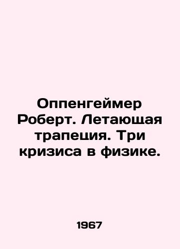 Oppengeymer Robert. Letayushchaya trapetsiya. Tri krizisa v fizike./Robert Oppenheimer. Flying Trapeze. Three Crises in Physics. In Russian - landofmagazines.com