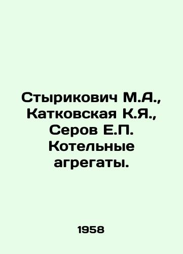 Styrikovich M.A., Katkovskaya K.Ya., Serov E.P. Kotelnye agregaty./Styrikovich M.A., Katkovskaya K.Ya., Serov E.P. Boiler units. In Russian - landofmagazines.com