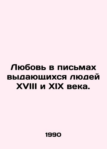 Lyubov v pismakh vydayushchikhsya lyudey XVIII i XIX veka./Love in the letters of the eminent people of the eighteenth and nineteenth centuries. In Russian - landofmagazines.com