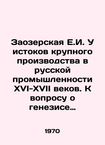 Zaozerskaya E.I.  U istokov krupnogo proizvodstva v russkoy promyshlennosti XVI-XVII vekov. K voprosu o genezise kapitalizma v Rossii./Zaozerskaya E.I. The origins of large-scale production in Russian industry in the sixteenth and seventeenth centuries In Russian - landofmagazines.com