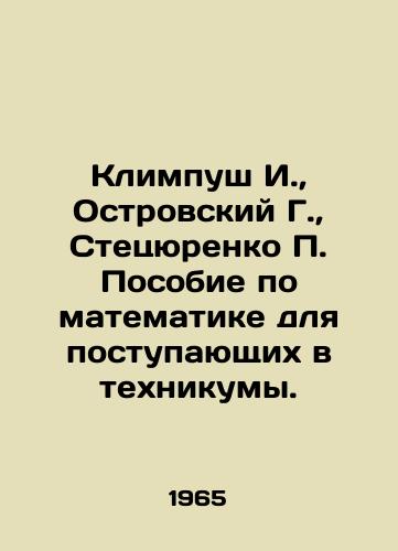 Klimpush I.,  Ostrovskiy G.,  Stetsyurenko P. Posobie po matematike dlya postupayushchikh v tekhnikumy./Klimpush I.,  Ostrovsky G.,  Stetsyurenko P. Mathematics manual for entrants to technical schools. In Russian - landofmagazines.com
