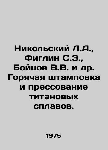 Nikolskiy L.A.,  Figlin S.Z.,  Boytsov V.V. i dr. Goryachaya shtampovka i pressovanie titanovykh splavov./Nikolsky L.A.,  Figlin S. Z.,  Boytsov V.V. et al. Hot stamping and pressing of titanium alloys. In Russian - landofmagazines.com