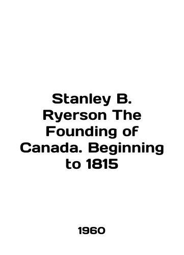 Stanley B. Ryerson The Founding of Canada. Beginning to 1815/Stanley B. Ryerson The Founding of Canada. Beginning to 1815 In English - landofmagazines.com