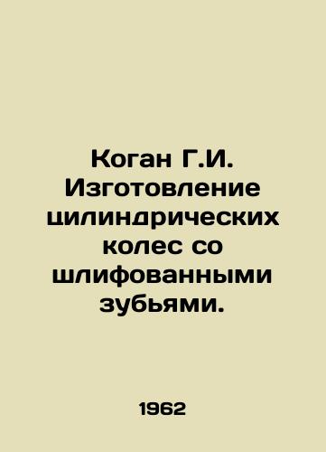 Kogan G.I. Izgotovlenie tsilindricheskikh koles so shlifovannymi zubyami./Kogan G.I. Manufacture of cylindrical wheels with grinded teeth. In Russian - landofmagazines.com
