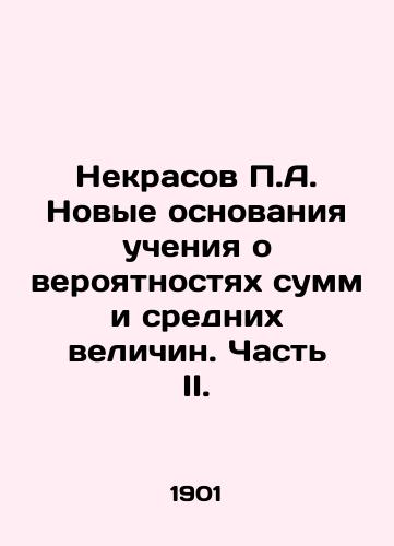 Nekrasov P.A. Novye osnovaniya ucheniya o veroyatnostyakh summ i srednikh velichin. Chast II./P.A. Nekrasovs New Basis for the Teaching of the Probability of Amounts and Average Values. Part II. In Russian - landofmagazines.com