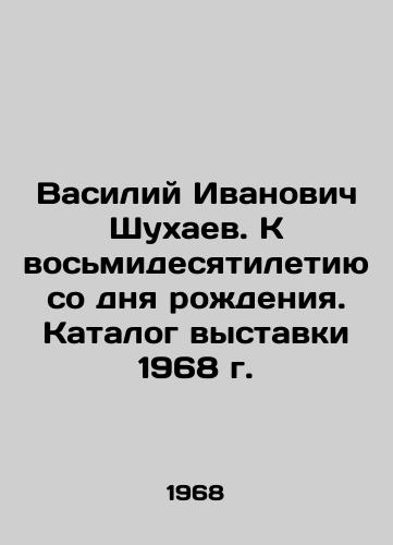 Vasiliy Ivanovich Shukhaev. K vosmidesyatiletiyu so dnya rozhdeniya. Katalog vystavki 1968 g./Vasily Ivanovich Shukhayev. To the 80th anniversary of his birth. Catalogue of the 1968 exhibition In Russian - landofmagazines.com