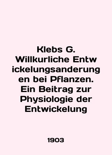 Klebs G. Willkurliche Entwickelungsanderungen bei Pflanzen. Ein Beitrag zur Physiologie der Entwickelung/Klebs G. Willkurliche Entwickelungsanderungen bei Pflanzen. Ein Beitrag zur Physiologie der Entwickelung In English - landofmagazines.com