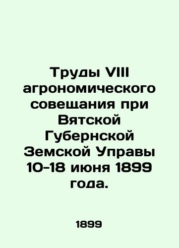 Trudy VIII agronomicheskogo soveshchaniya pri Vyatskoy Gubernskoy Zemskoy Upravy 10-18 iyunya 1899 goda./Proceedings of the Eighth Agronomic Conference at the Vyatka Provincial State Administration, June 10-18, 1899. In Russian - landofmagazines.com
