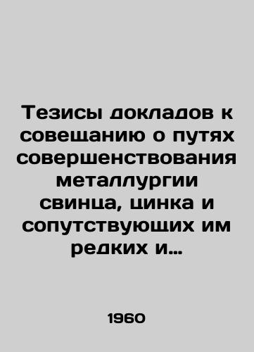 Tezisy dokladov k soveshchaniyu o putyakh sovershenstvovaniya metallurgii svintsa, tsinka i soputstvuyushchikh im redkikh i poluprovodnikovykh elementov./Proposals for the meeting on ways to improve the metallurgy of lead, zinc, and related rare and semiconductor elements. In Russian - landofmagazines.com