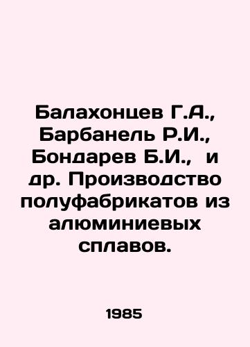 Balakhontsev G.A.,  Barbanel R.I.,  Bondarev B.I.,  i dr. Proizvodstvo polufabrikatov iz alyuminievykh splavov./Balakhontsev G.A.,  Barbanel R.I.,  Bondaryev B.I.,  et al. Production of semi-finished products from aluminum alloys. In Russian - landofmagazines.com