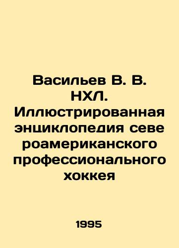 Vasilev V. V. NKhL. Illyustrirovannaya entsiklopediya severoamerikanskogo professionalnogo khokkeya/Vasiliev V.V. NHL. Illustrated Encyclopedia of North American Professional Hockey In Russian - landofmagazines.com