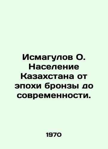 Ismagulov O. Naselenie Kazakhstana ot epokhi bronzy do sovremennosti./Ismagulov O. Population of Kazakhstan from the Bronze Age to the present day. In Russian - landofmagazines.com