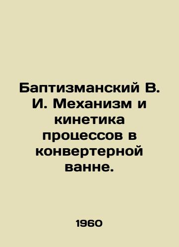 Baptizmanskiy V. I. Mekhanizm i kinetika protsessov v konverternoy vanne./Baptizmansky V. I. Mechanism and kinetics of processes in converter bath. In Russian - landofmagazines.com