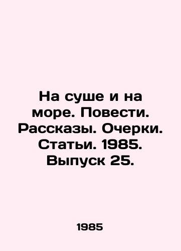Na sushe i na more. Povesti. Rasskazy. Ocherki. Stati. 1985. Vypusk 25./On Land and Sea. Stories. Stories. Essays. Articles. 1985. Issue 25. In Russian - landofmagazines.com