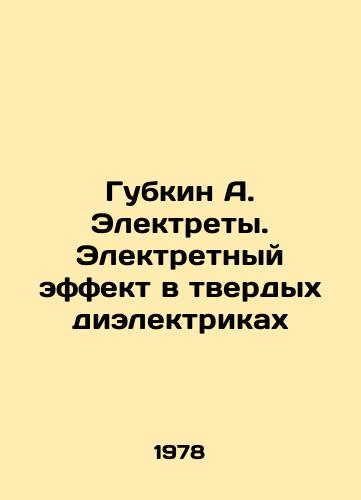Gubkin A. Elektrety. Elektretnyy effekt v tverdykh dielektrikakh/Gubkin A. Electrets. Electrical Effect in Solid Dielectrics In Russian - landofmagazines.com
