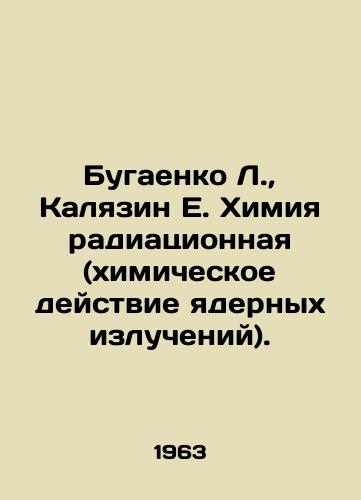 Bugaenko L.,  Kalyazin E. Khimiya radiatsionnaya (khimicheskoe deystvie yadernykh izlucheniy)./L. Bugaenko, E. Kalyazin Radiation chemistry (chemical effects of nuclear radiation). In Russian - landofmagazines.com